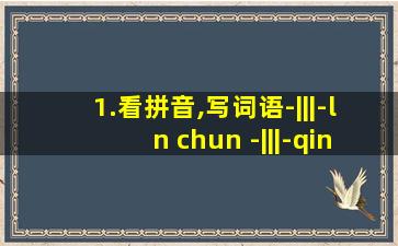 1.看拼音,写词语-|||-ln chun -|||-qin